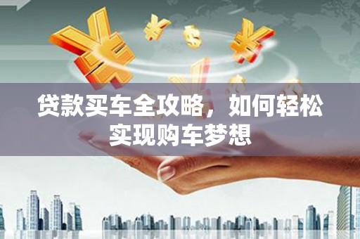 花坛贷款买车全攻略，如何轻松实现购车梦想