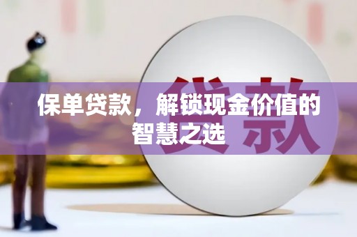 花坛保单贷款，解锁现金价值的智慧之选