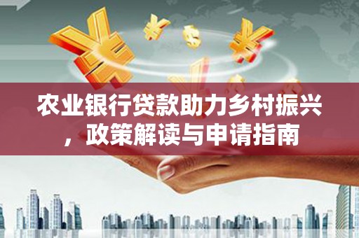 花坛农业银行贷款助力乡村振兴，政策解读与申请指南