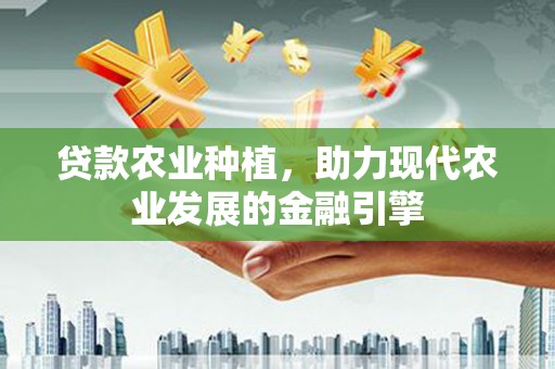 花坛贷款农业种植，助力现代农业发展的金融引擎