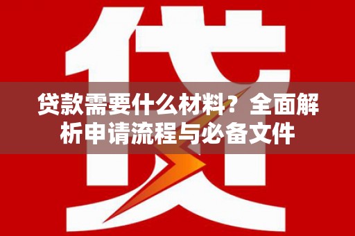 花坛贷款需要什么材料？全面解析申请流程与必备文件