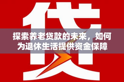花坛探索养老贷款的未来，如何为退休生活提供资金保障