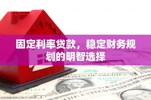 花坛固定利率贷款，稳定财务规划的明智选择