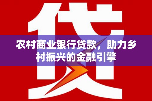 花坛农村商业银行贷款，助力乡村振兴的金融引擎