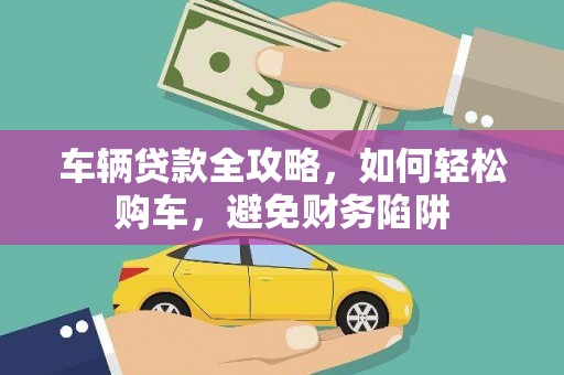 花坛车辆贷款全攻略，如何轻松购车，避免财务陷阱