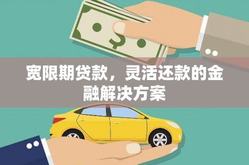 花坛宽限期贷款，灵活还款的金融解决方案