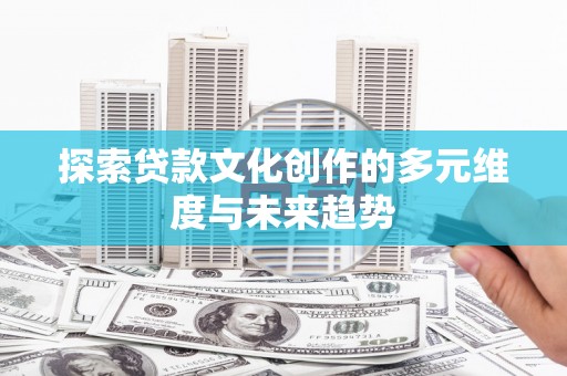 花坛探索贷款文化创作的多元维度与未来趋势