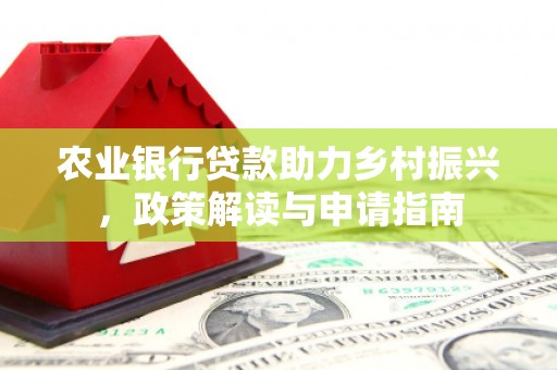 花坛农业银行贷款助力乡村振兴，政策解读与申请指南