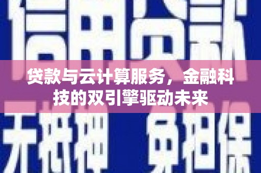 花坛贷款与云计算服务，金融科技的双引擎驱动未来