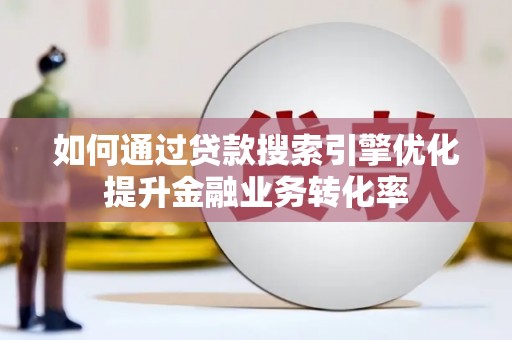花坛如何通过贷款搜索引擎优化提升金融业务转化率