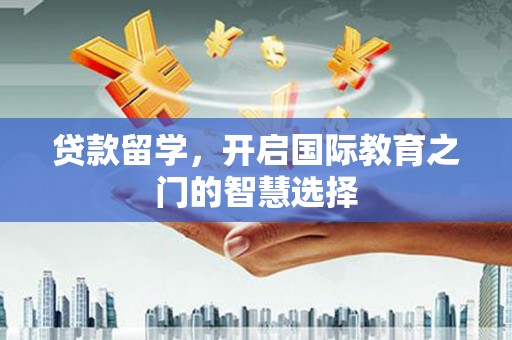 花坛贷款留学，开启国际教育之门的智慧选择