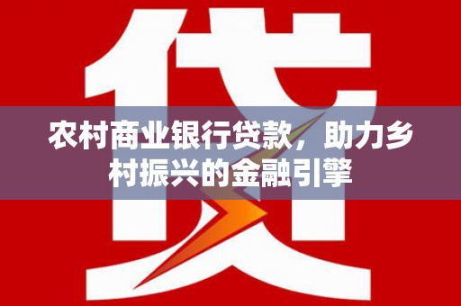 花坛农村商业银行贷款，助力乡村振兴的金融引擎