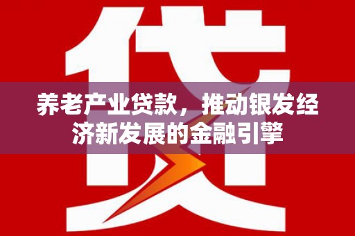 花坛养老产业贷款，推动银发经济新发展的金融引擎