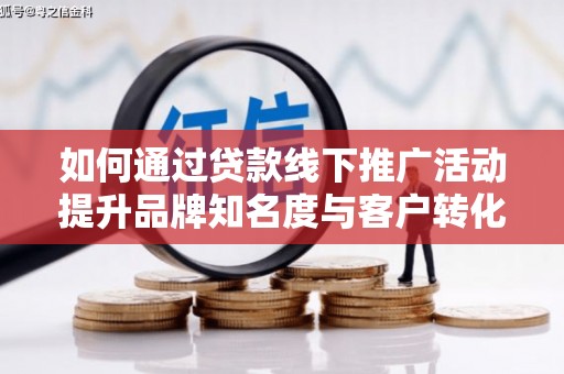 花坛如何通过贷款线下推广活动提升品牌知名度与客户转化率