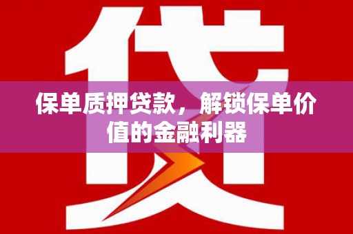 花坛保单质押贷款，解锁保单价值的金融利器