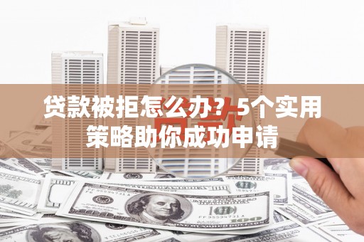 花坛贷款被拒怎么办？5个实用策略助你成功申请