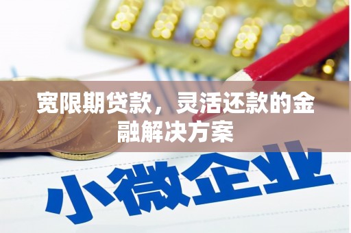 花坛宽限期贷款，灵活还款的金融解决方案