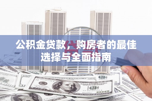 花坛公积金贷款，购房者的最佳选择与全面指南