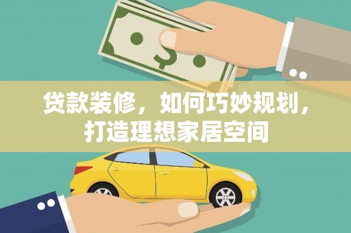 花坛贷款装修，如何巧妙规划，打造理想家居空间