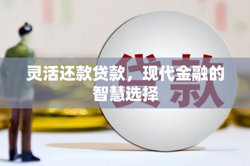 花坛灵活还款贷款，现代金融的智慧选择