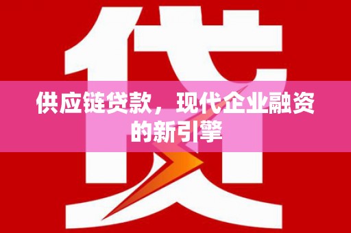 花坛供应链贷款，现代企业融资的新引擎