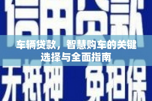 花坛车辆贷款，智慧购车的关键选择与全面指南