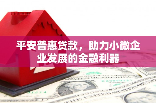 花坛平安普惠贷款，助力小微企业发展的金融利器