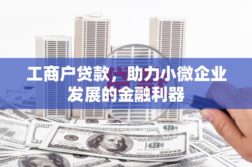 花坛工商户贷款，助力小微企业发展的金融利器