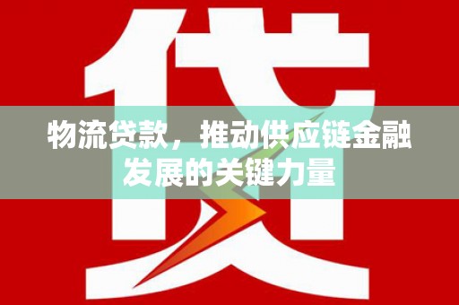 花坛物流贷款，推动供应链金融发展的关键力量