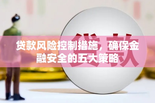花坛贷款风险控制措施，确保金融安全的五大策略