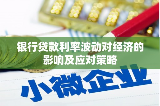 花坛银行贷款利率波动对经济的影响及应对策略