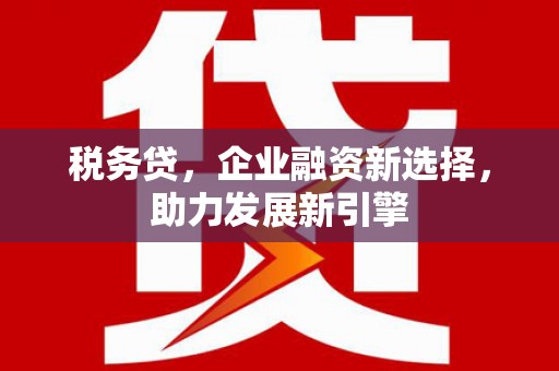 花坛税务贷，企业融资新选择，助力发展新引擎
