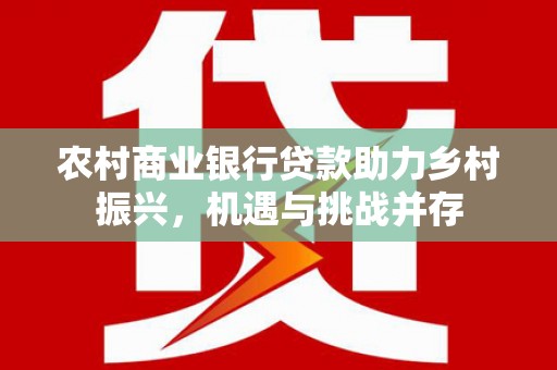 花坛农村商业银行贷款助力乡村振兴，机遇与挑战并存