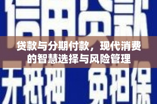 花坛贷款与分期付款，现代消费的智慧选择与风险管理