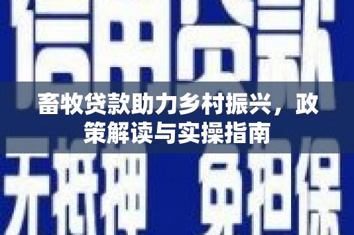花坛畜牧贷款助力乡村振兴，政策解读与实操指南