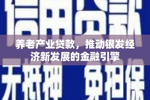 花坛养老产业贷款，推动银发经济新发展的金融引擎