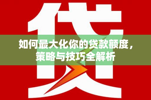 花坛如何最大化你的贷款额度，策略与技巧全解析