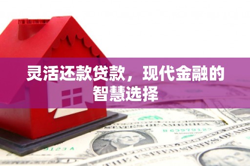 花坛灵活还款贷款，现代金融的智慧选择