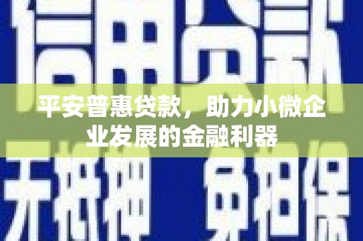 花坛平安普惠贷款，助力小微企业发展的金融利器