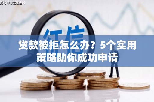 花坛贷款被拒怎么办？5个实用策略助你成功申请