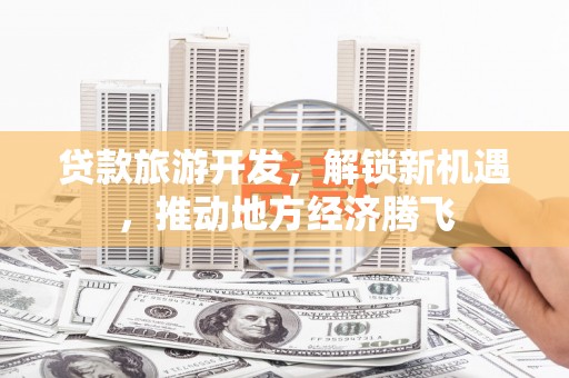 花坛贷款旅游开发，解锁新机遇，推动地方经济腾飞