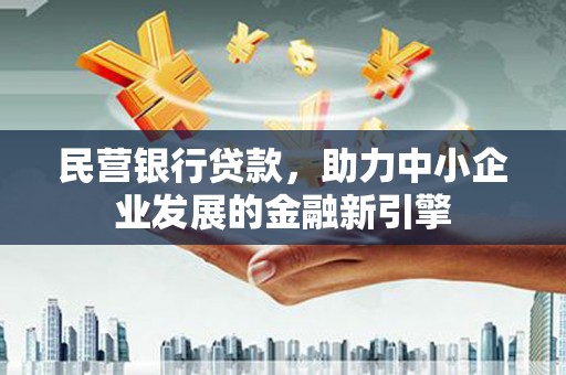 花坛民营银行贷款，助力中小企业发展的金融新引擎