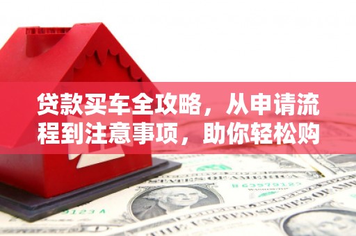 花坛贷款买车全攻略，从申请流程到注意事项，助你轻松购车