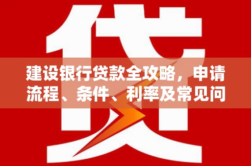 花坛建设银行贷款全攻略，申请流程、条件、利率及常见问题解答