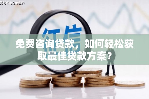 花坛免费咨询贷款，如何轻松获取最佳贷款方案？