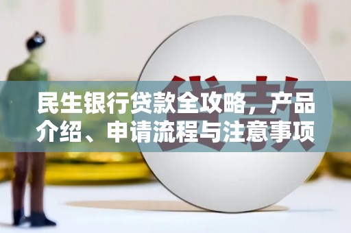 花坛民生银行贷款全攻略，产品介绍、申请流程与注意事项
